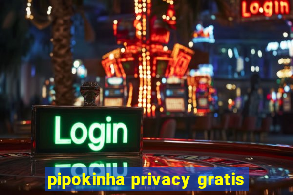 pipokinha privacy gratis