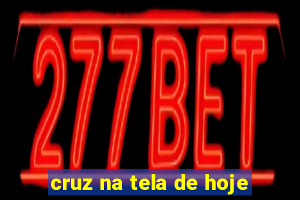 cruz na tela de hoje