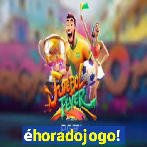 éhoradojogo!