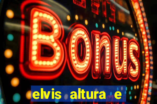 elvis altura e peso elvis bugalu altura e