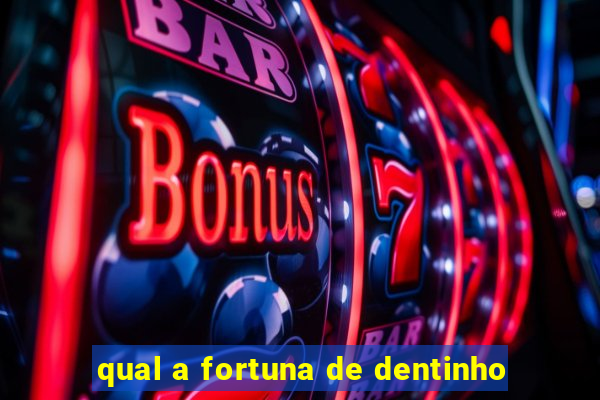 qual a fortuna de dentinho