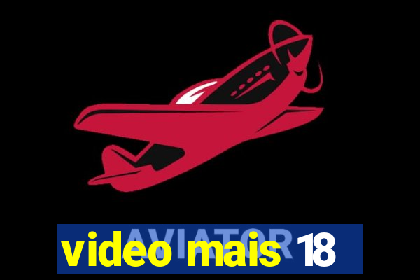 video mais 18