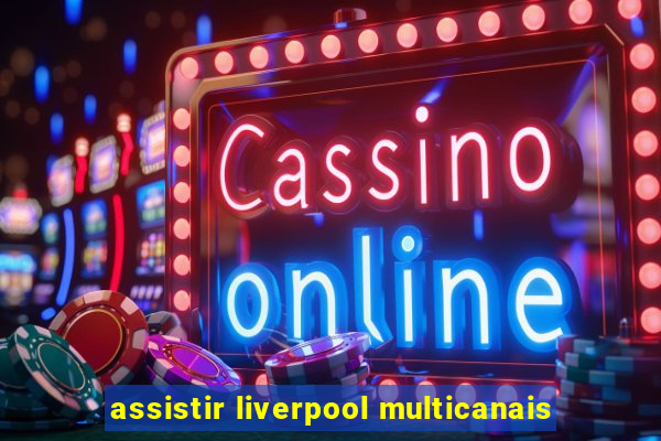 assistir liverpool multicanais