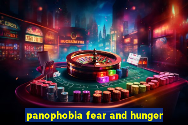 panophobia fear and hunger