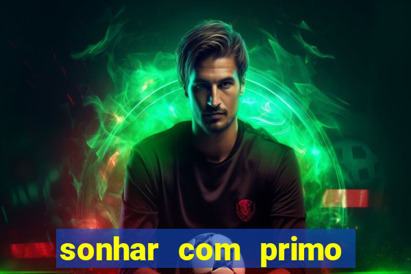 sonhar com primo jogo do bicho