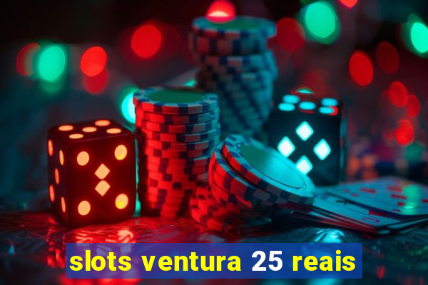 slots ventura 25 reais