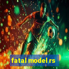 fatal model rs