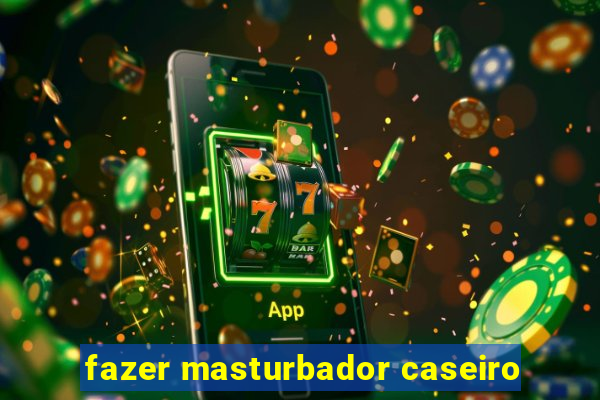 fazer masturbador caseiro