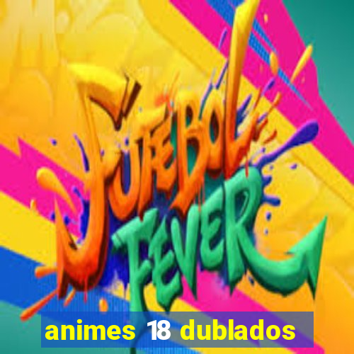 animes 18 dublados