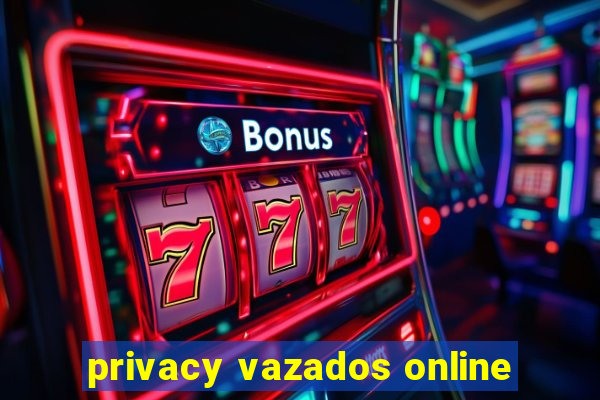 privacy vazados online