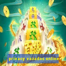 privacy vazados online