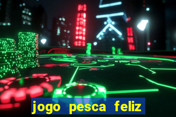 jogo pesca feliz que ganha dinheiro