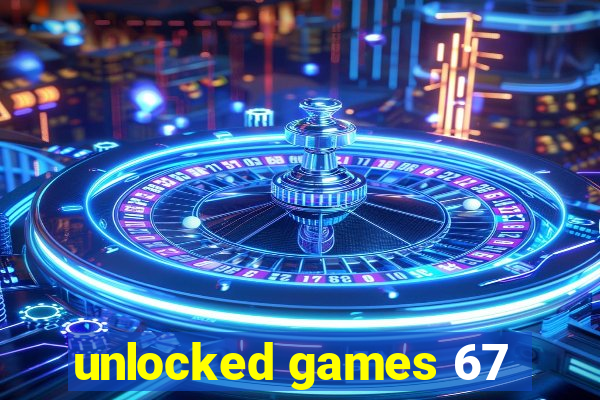 unlocked games 67