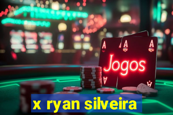 x ryan silveira