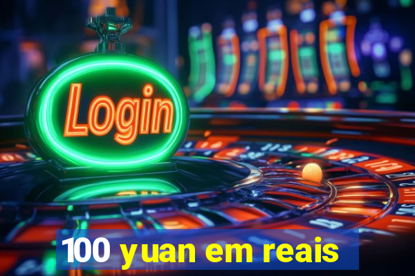 100 yuan em reais