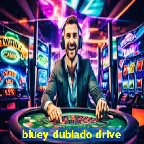 bluey dublado drive