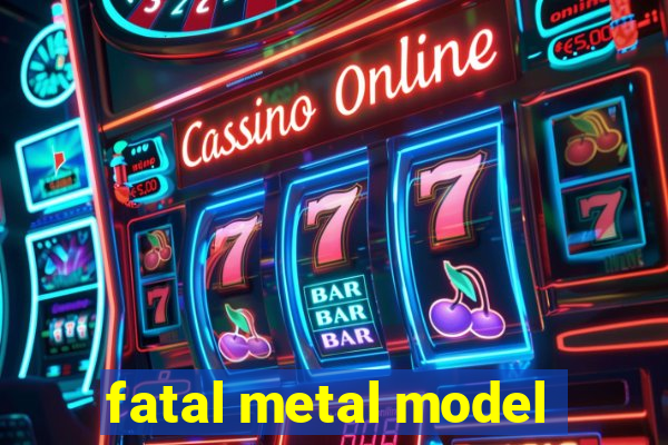 fatal metal model