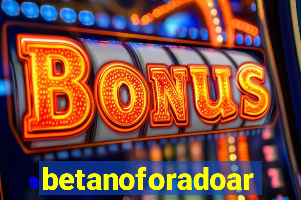 betanoforadoar