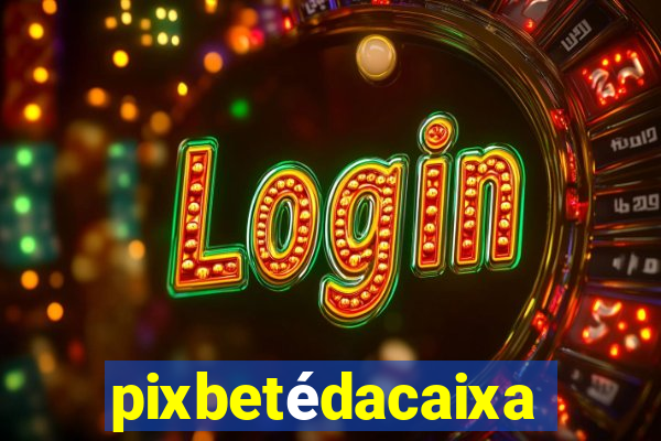 pixbetédacaixa